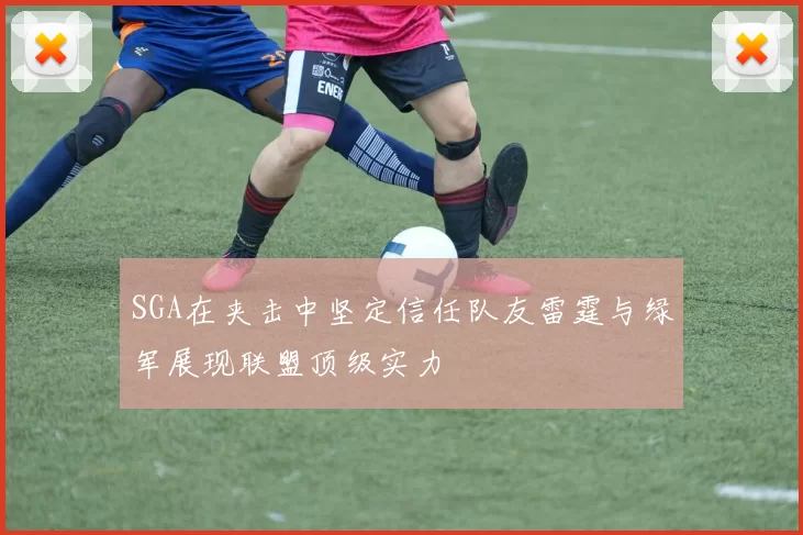 SGA在夹击中坚定信任队友雷霆与绿军展现联盟顶级实力