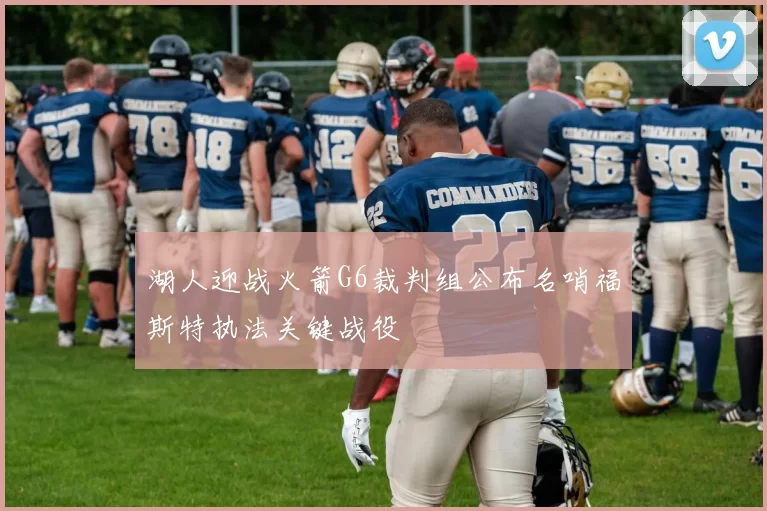湖人迎战火箭G6裁判组公布名哨福斯特执法关键战役