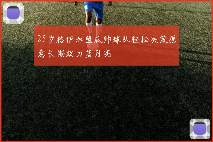 25岁格伊加盟瓜帅球队轻松决策愿意长期效力蓝月亮
