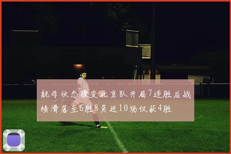 航母状态骤变北京队开局7连胜后战绩滑落至6胜8负近10场仅获4胜