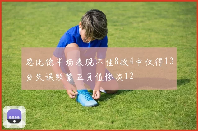 恩比德半场表现不佳8投4中仅得13分失误频繁正负值惨淡12