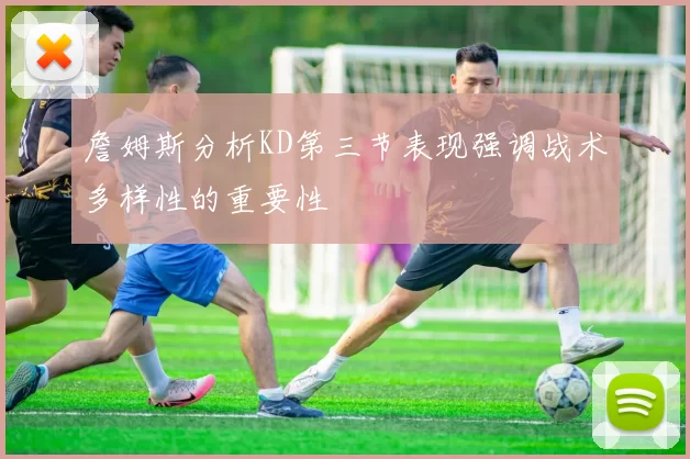 詹姆斯分析KD第三节表现强调战术多样性的重要性