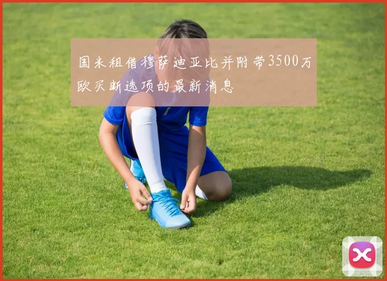 国米租借穆萨迪亚比并附带3500万欧买断选项的最新消息