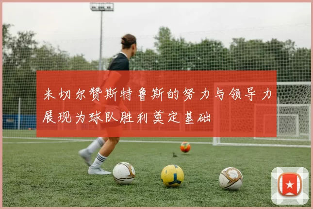 米切尔赞斯特鲁斯的努力与领导力展现为球队胜利奠定基础