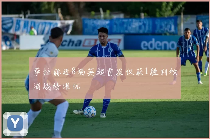 萨拉赫近8场英超首发仅获1胜利物浦战绩堪忧