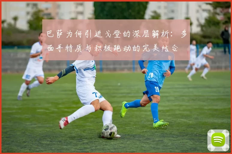 巴萨为何引进戈登的深层解析：多面手特质与积极跑动的完美结合