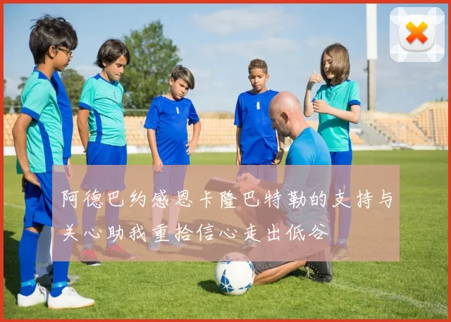 阿德巴约感恩卡隆巴特勒的支持与关心助我重拾信心走出低谷