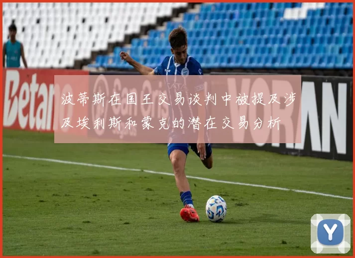 波蒂斯在国王交易谈判中被提及涉及埃利斯和蒙克的潜在交易分析