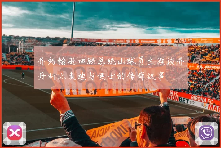 乔约翰逊回顾总统山球员生涯谈乔丹科比麦迪与便士的传奇故事